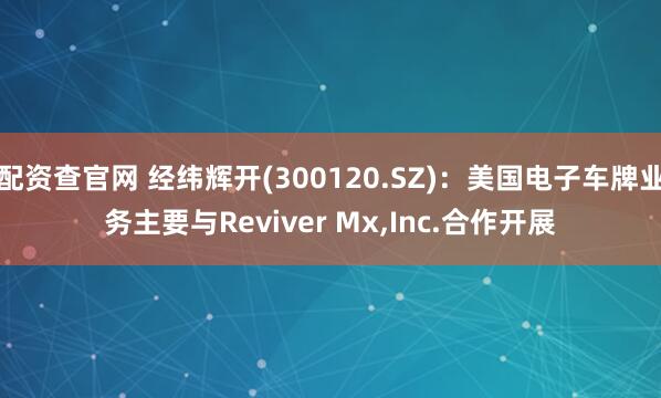 配资查官网 经纬辉开(300120.SZ)：美国电子车牌业务主要与Reviver Mx,Inc.合作开展