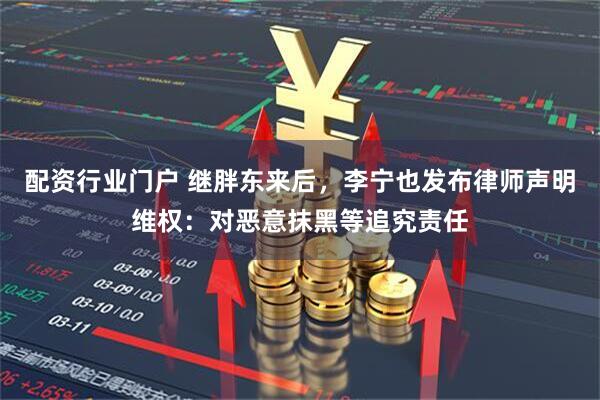 配资行业门户 继胖东来后，李宁也发布律师声明维权：对恶意抹黑等追究责任