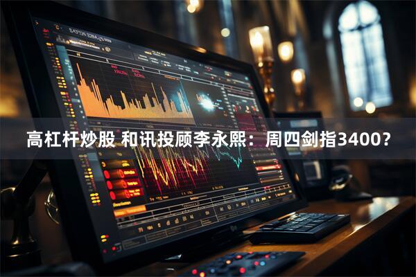 高杠杆炒股 和讯投顾李永熙：周四剑指3400？