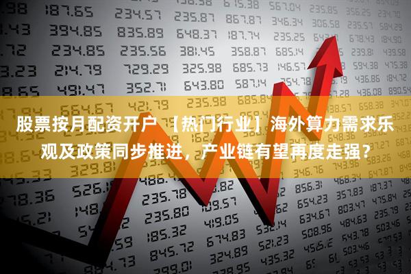 股票按月配资开户 【热门行业】海外算力需求乐观及政策同步推进，产业链有望再度走强？