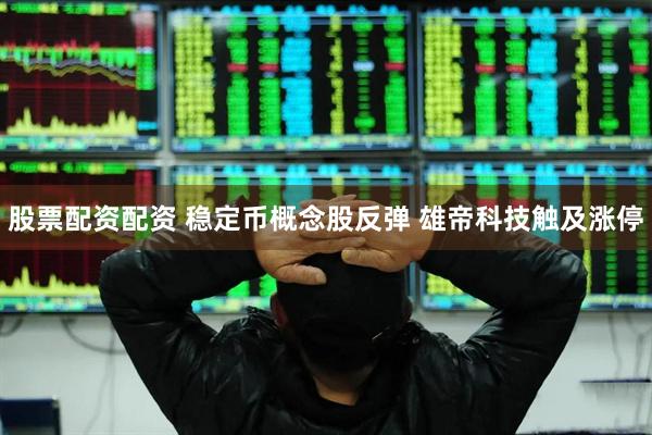 股票配资配资 稳定币概念股反弹 雄帝科技触及涨停