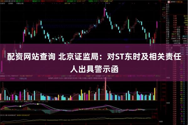 配资网站查询 北京证监局：对ST东时及相关责任人出具警示函