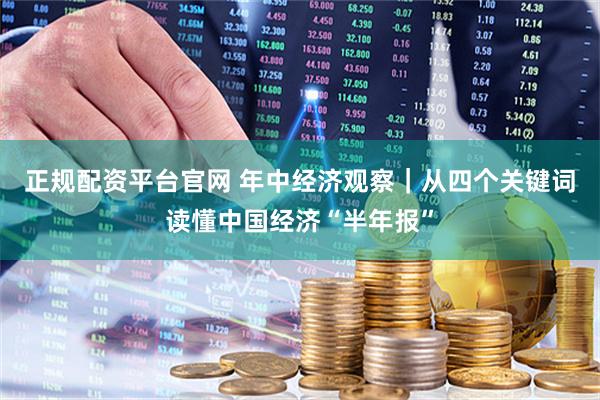 正规配资平台官网 年中经济观察｜从四个关键词读懂中国经济“半年报”